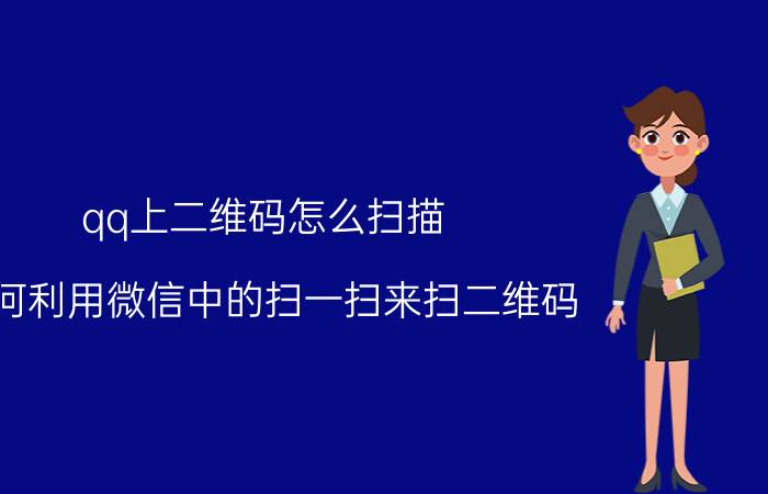 qq上二维码怎么扫描 如何利用微信中的扫一扫来扫二维码？